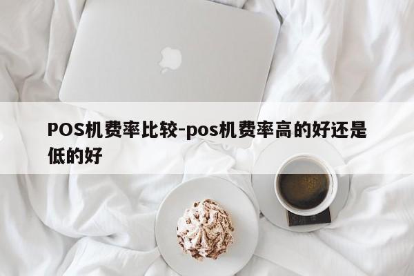 香港POS机费率比较-pos机费率高的好还是低的好