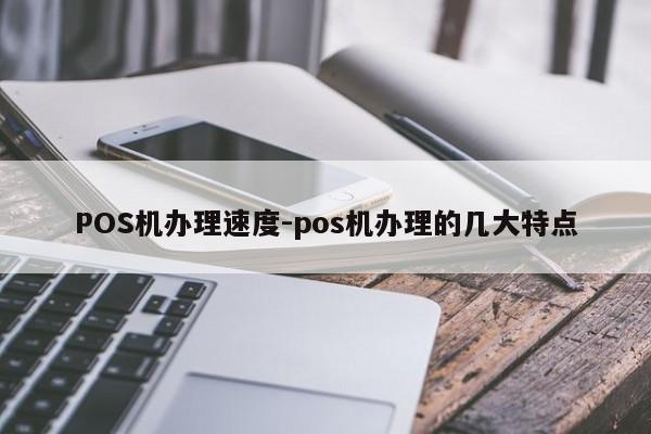 香港POS机办理速度-pos机办理的几大特点